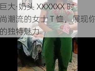 巨大·奶头 XXXXXX 时尚潮流的女士 T 恤，展现你的独特魅力