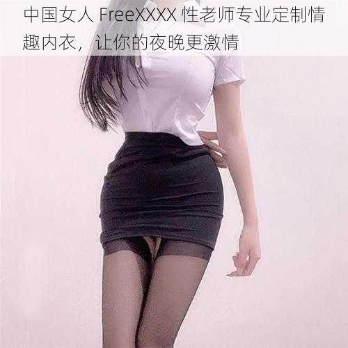 中国女人 FreeXXXX 性老师专业定制情趣内衣，让你的夜晚更激情