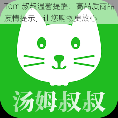 Tom 叔叔温馨提醒：高品质商品友情提示，让您购物更放心