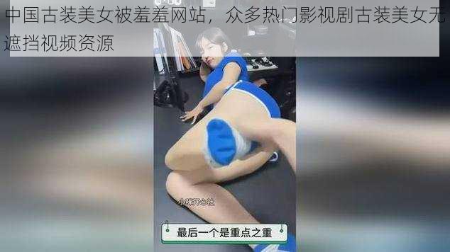 中国古装美女被羞羞网站，众多热门影视剧古装美女无遮挡视频资源