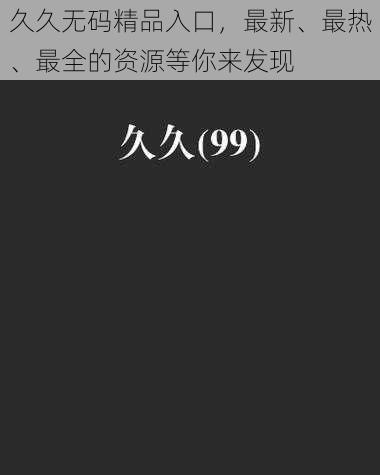 久久无码精品入口，最新、最热、最全的资源等你来发现