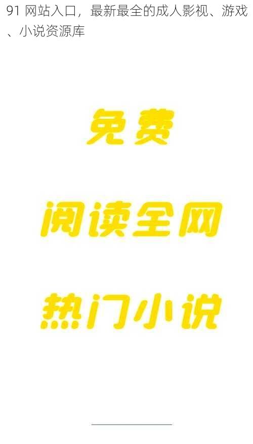 91 网站入口，最新最全的成人影视、游戏、小说资源库