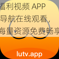 福利视频 APP 导航在线观看，海量资源免费畅享