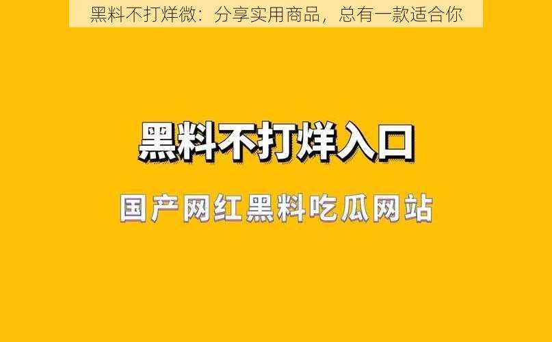 黑料不打烊微：分享实用商品，总有一款适合你