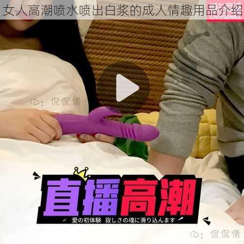 女人高潮喷水喷出白浆的成人情趣用品介绍