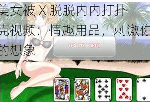 美女被 X 脱脱内内打扑克视频：情趣用品，刺激你的想象