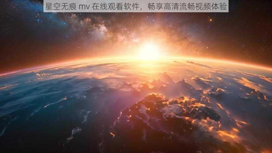 星空无痕 mv 在线观看软件，畅享高清流畅视频体验