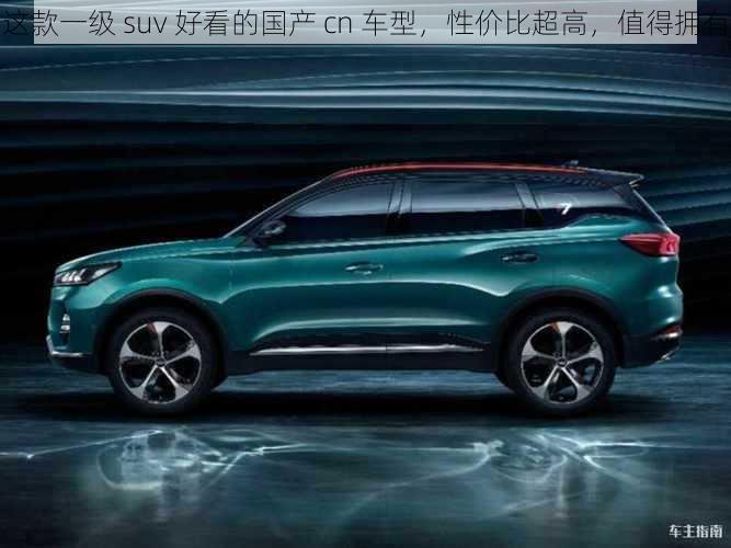 这款一级 suv 好看的国产 cn 车型，性价比超高，值得拥有