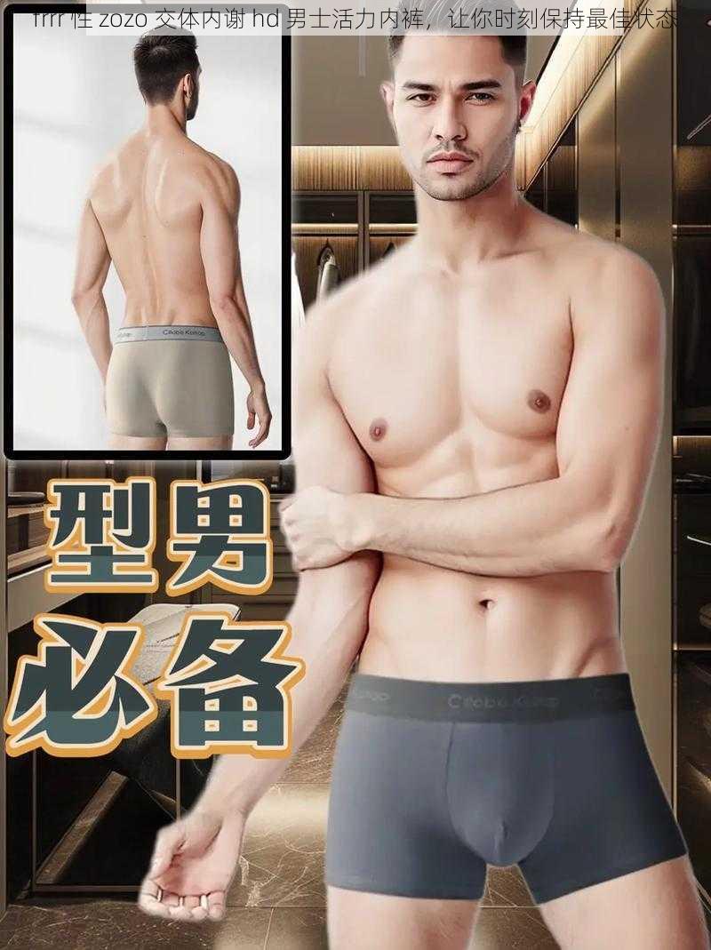 frrr 性 zozo 交体内谢 hd 男士活力内裤，让你时刻保持最佳状态