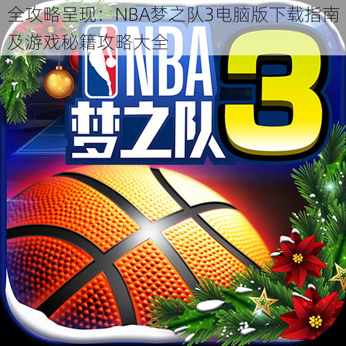 全攻略呈现：NBA梦之队3电脑版下载指南及游戏秘籍攻略大全