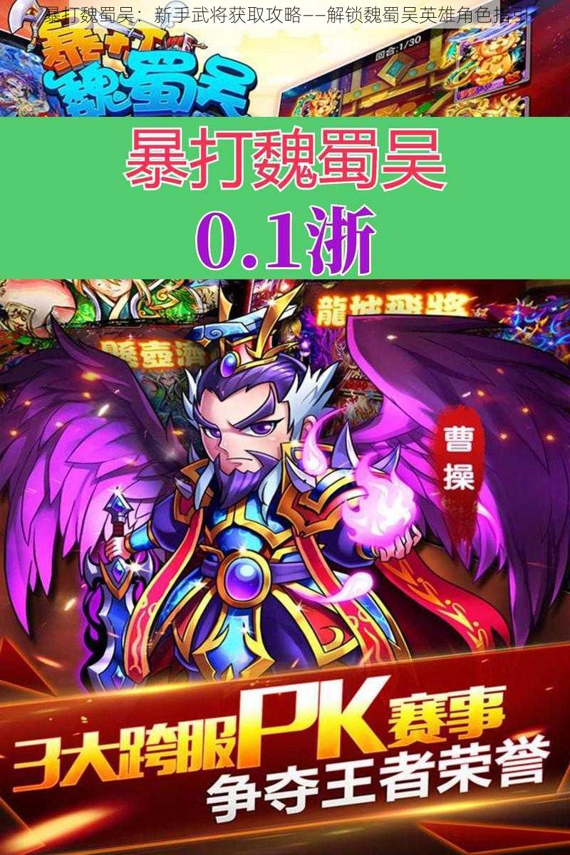 暴打魏蜀吴：新手武将获取攻略——解锁魏蜀吴英雄角色指引