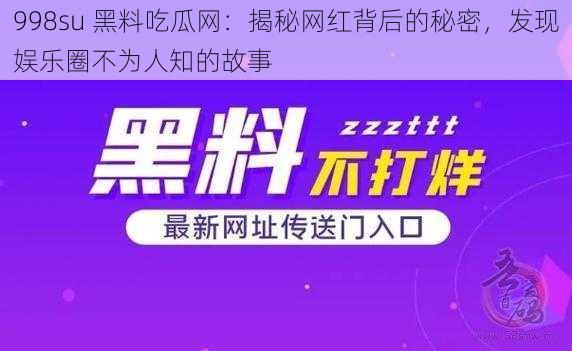 998su 黑料吃瓜网：揭秘网红背后的秘密，发现娱乐圈不为人知的故事