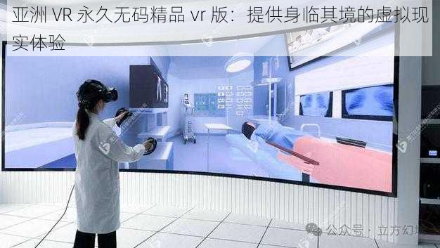 亚洲 VR 永久无码精品 vr 版：提供身临其境的虚拟现实体验