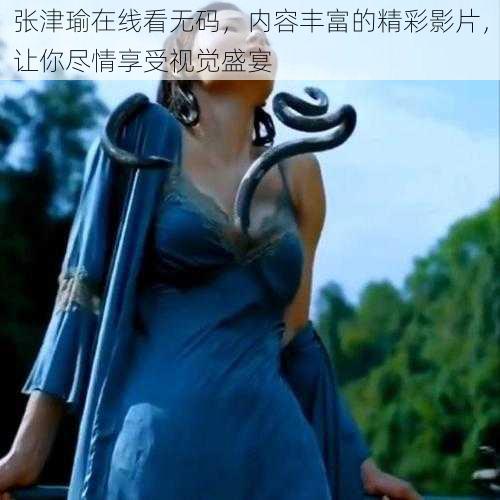 张津瑜在线看无码，内容丰富的精彩影片，让你尽情享受视觉盛宴