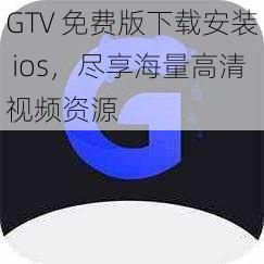 GTV 免费版下载安装 ios，尽享海量高清视频资源