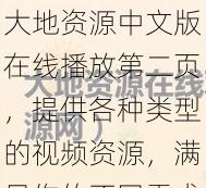 大地资源中文版在线播放第二页，提供各种类型的视频资源，满足你的不同需求