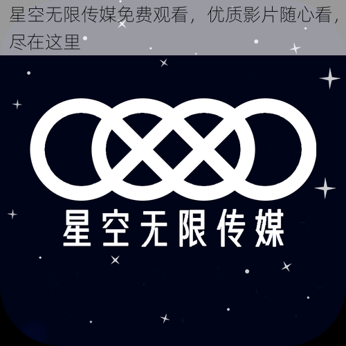 星空无限传媒免费观看，优质影片随心看，尽在这里