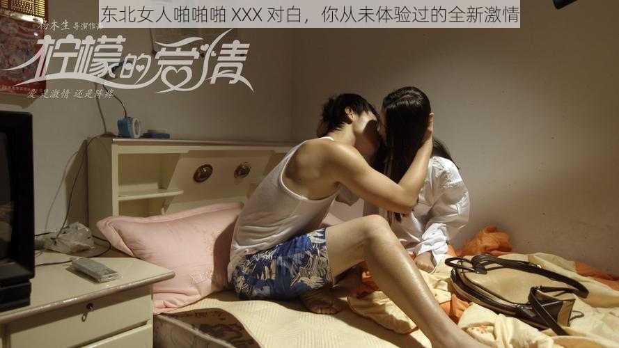 东北女人啪啪啪 XXX 对白，你从未体验过的全新激情